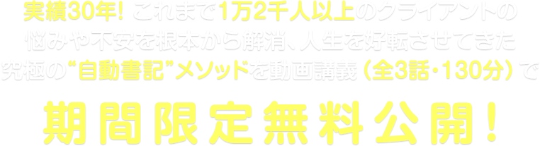実績30年! これまで1万2千人以上のクライアントの悩みや不安を根本から解消、人生を好転させてきた究極の“自動書記”メソッドを動画講義(全3話・130分)で期間限定無料公開!