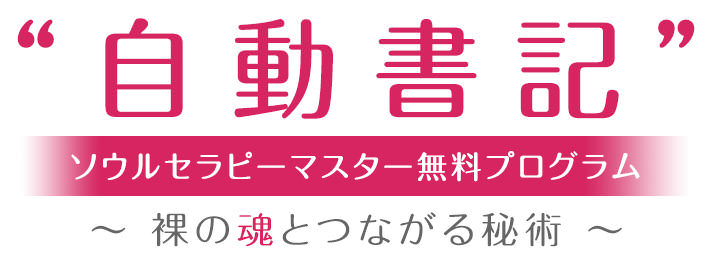 “自動書記”ソウルセラピーマスター無料プログラム~裸の魂とつながる秘術~