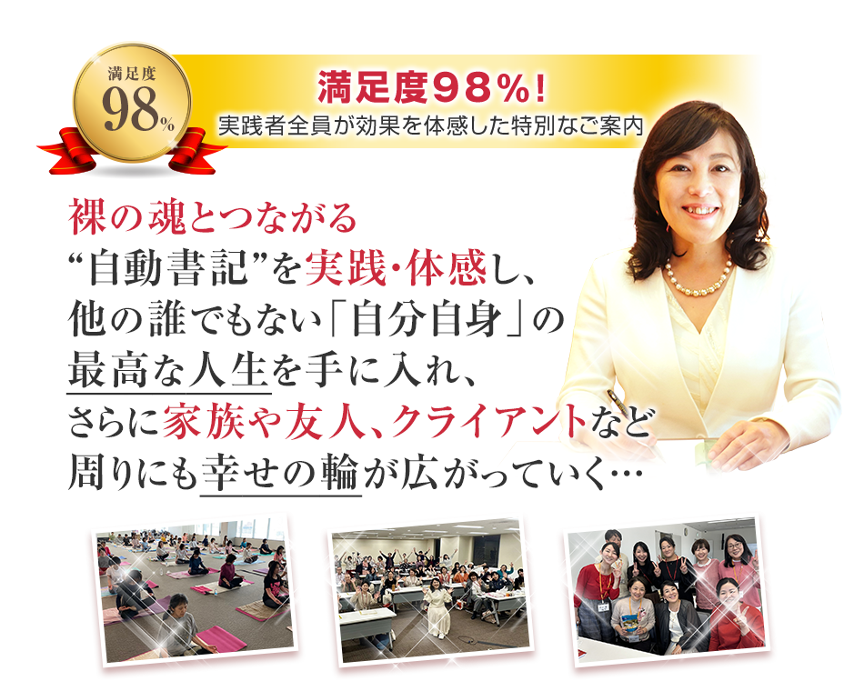 満足度98%！第2期説明会には600名以上が参加し、実践者全員が効果を体感した特別なご案内　裸の魂とつながる“自動書記”を実践・体感し、他の誰でもない「自分自身」の最高な人生を手に入れ、さらに周りも幸せにし感謝されながら報酬も受け取れる…